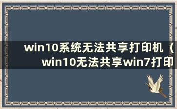 win10系统无法共享打印机（win10无法共享win7打印机 无法访问）